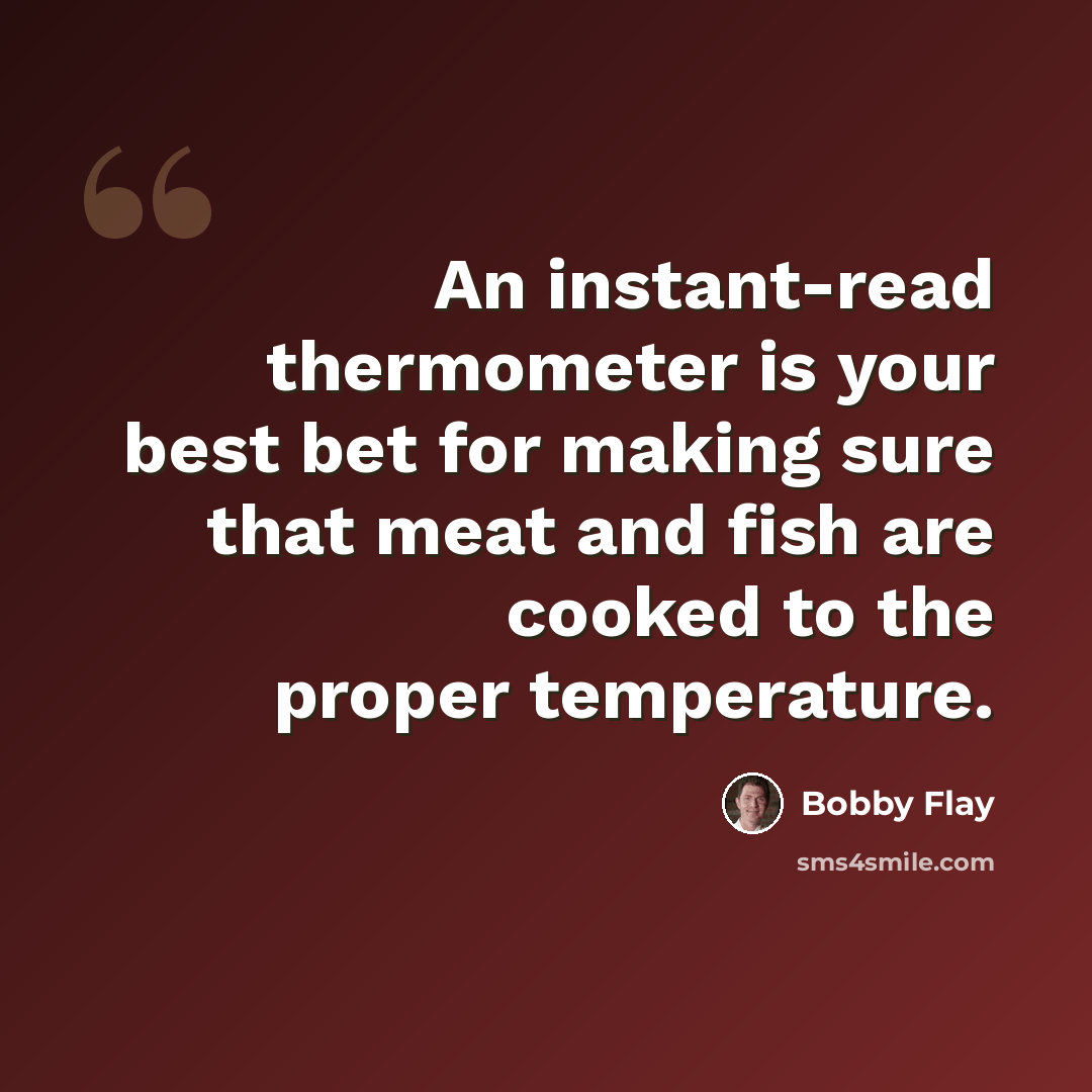 “An instant-read thermometer is your best bet for making sure that meat and fish are cooked to the proper temperature.” quote by Bobby Flay