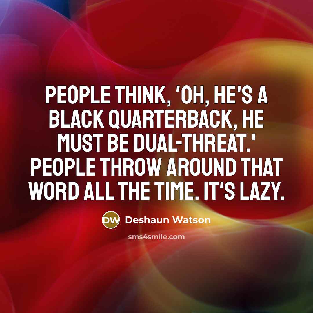 “People think, 'Oh, he's a black quarterback, he must be dual-threat.' People throw around that word all the time. It's lazy.” quote by Deshaun Watson