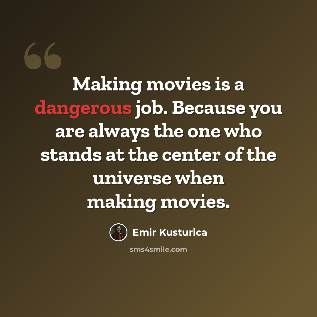 “Making movies is a dangerous job. Because you are always the one who stands at the center of the universe when making movies.” quote by Emir Kusturica