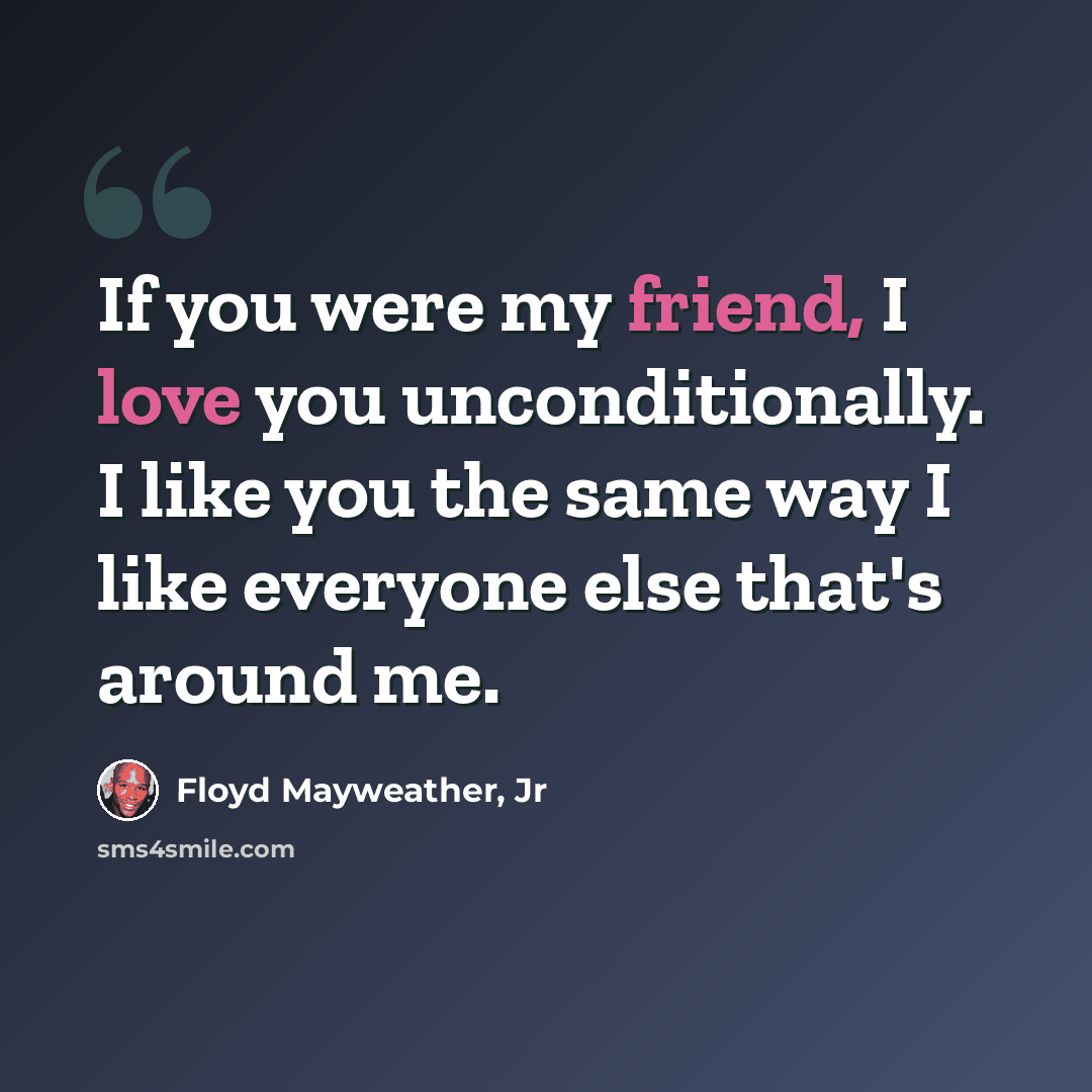 “If you were my friend, I love you unconditionally. I like you the same way I like everyone else that's around me.” quote by Floyd Mayweather, Jr