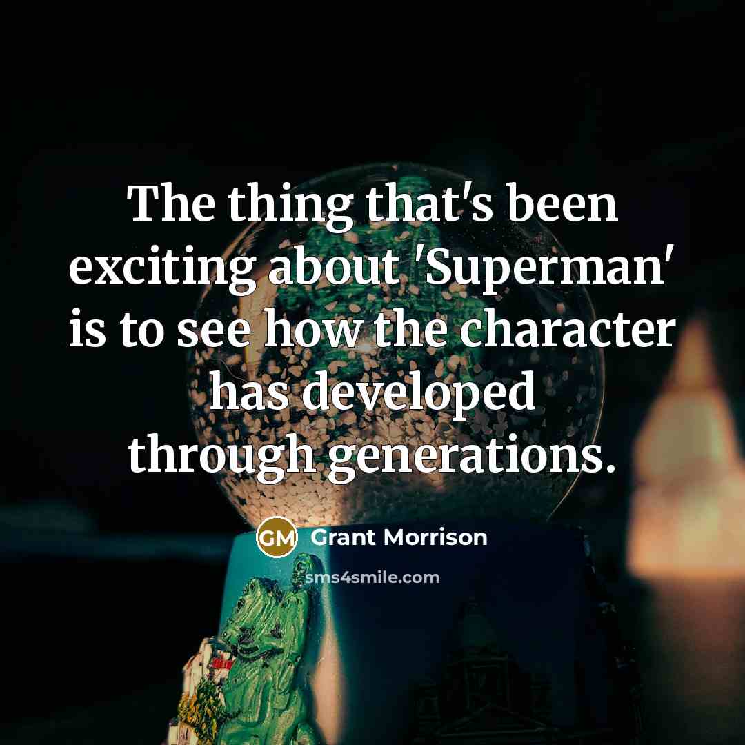 “The thing that's been exciting about 'Superman' is to see how the character has developed through generations.” quote by Grant Morrison