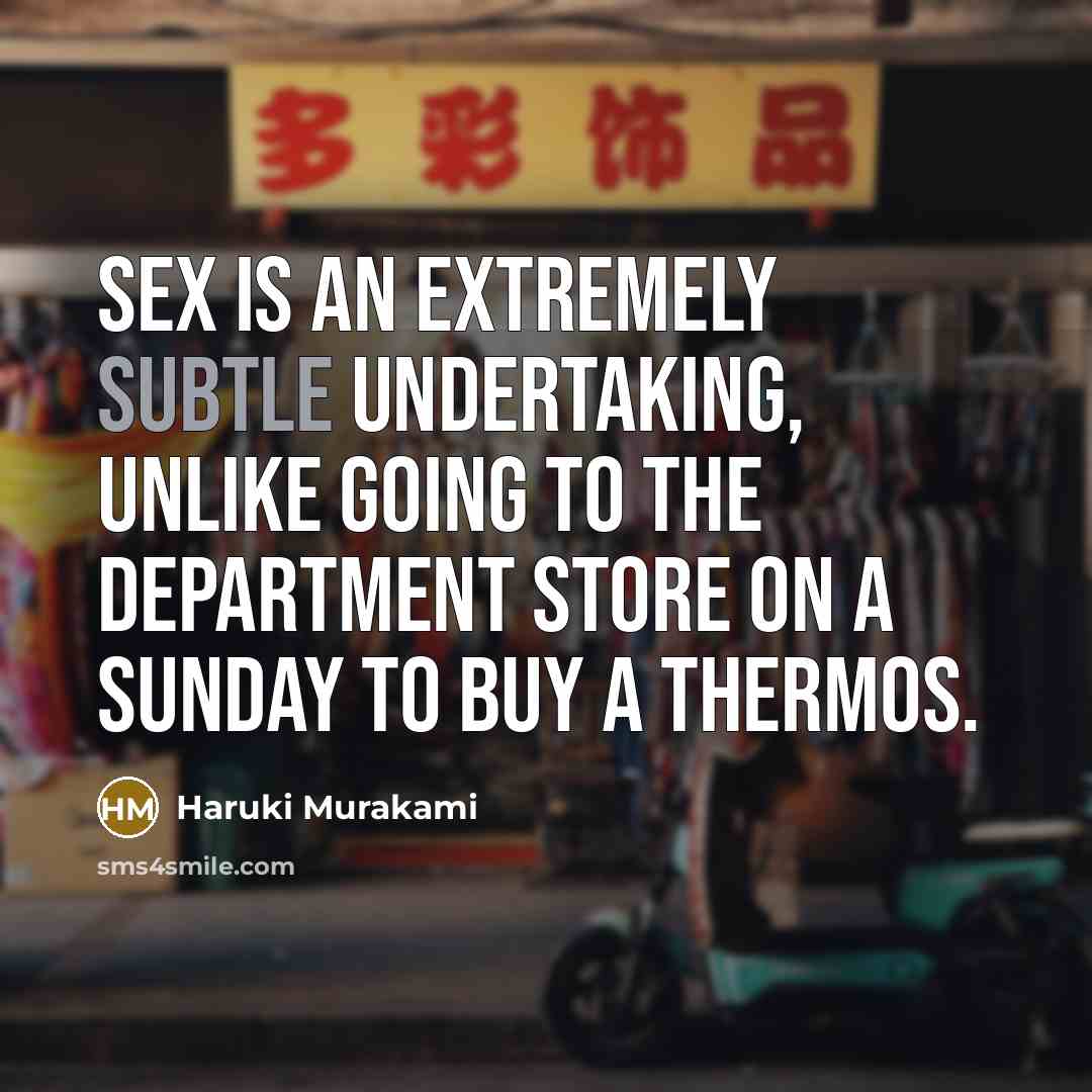 “Sex is an extremely subtle undertaking, unlike going to the department store on a Sunday to buy a thermos.” quote by Haruki Murakami