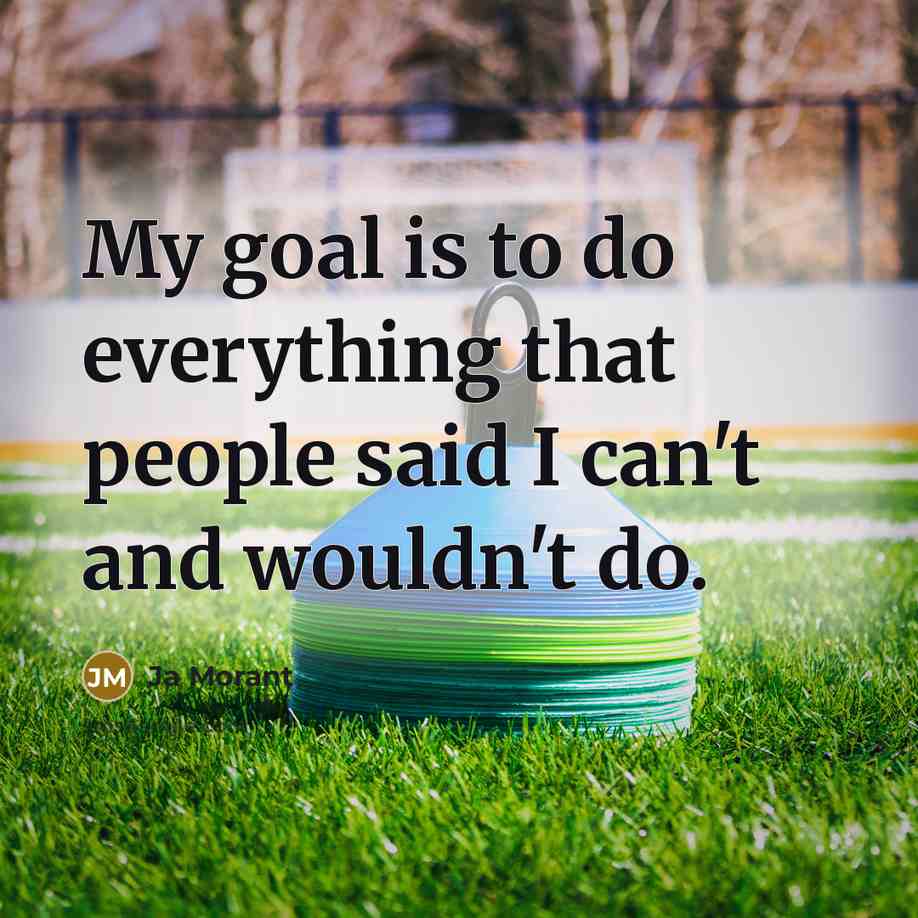 “My goal is to do everything that people said I can't and wouldn't do.” quote by Ja Morant
