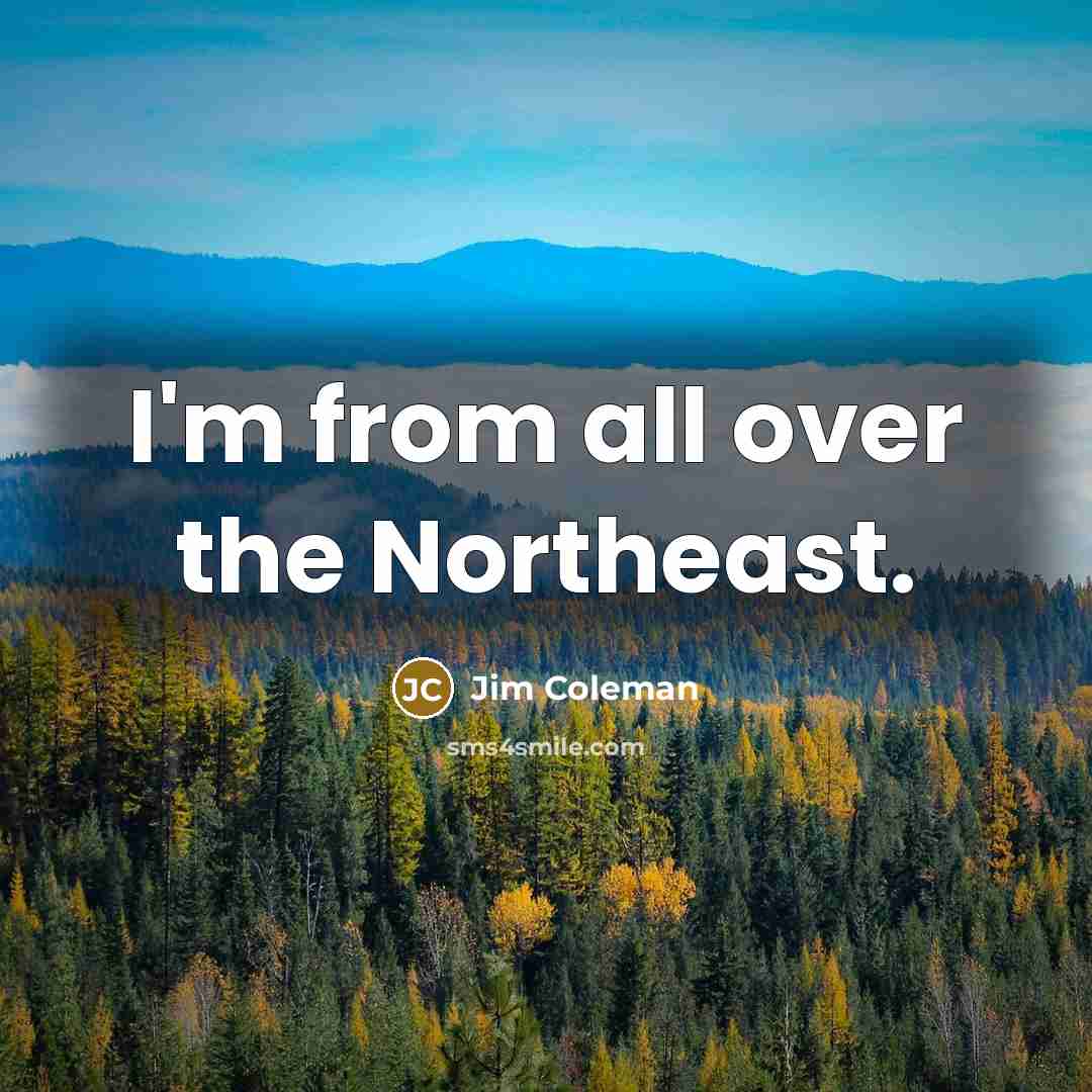 “I'm from all over the Northeast.” quote by Jim Coleman