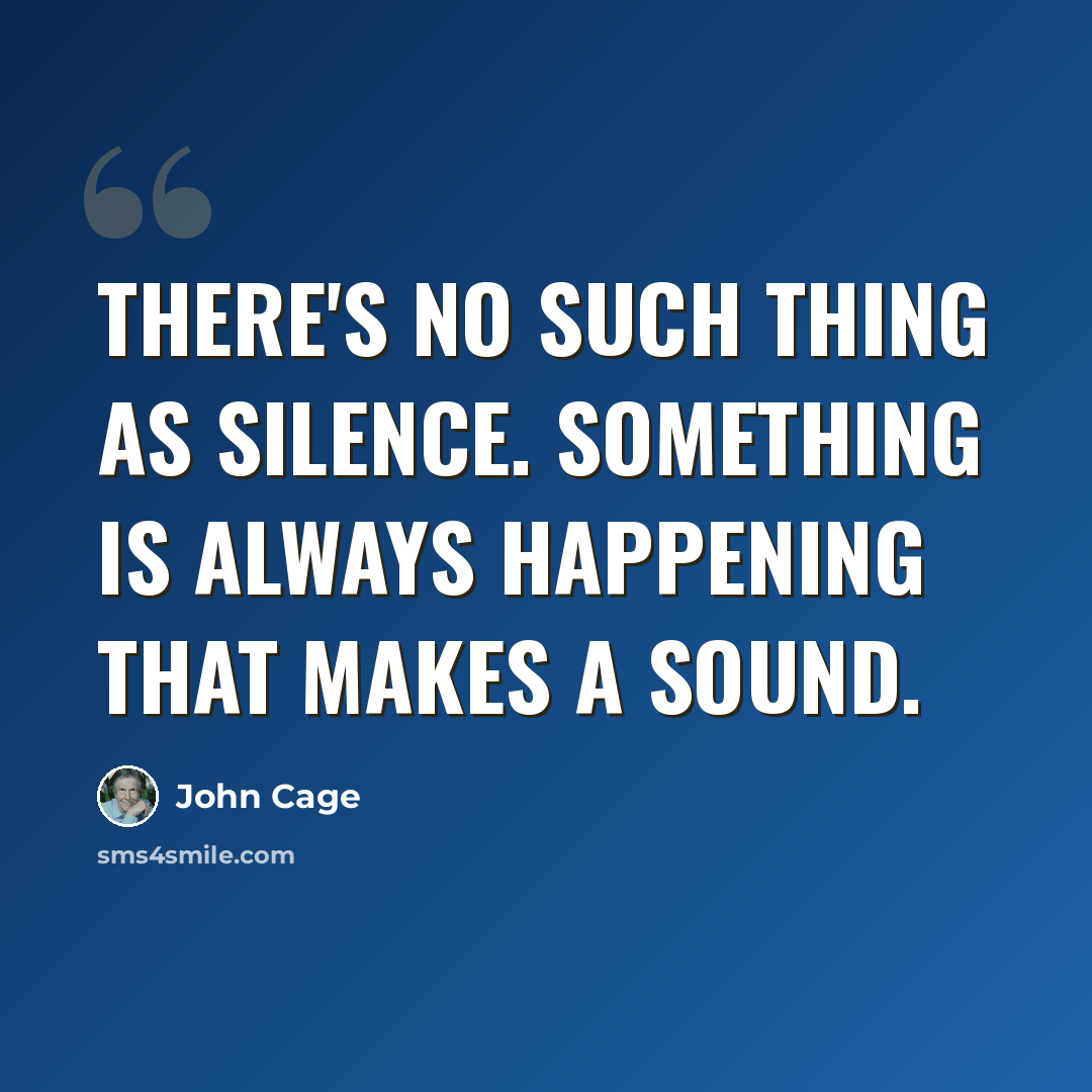 “There's no such thing as silence. Something is always happening that makes a sound.” quote by John Cage
