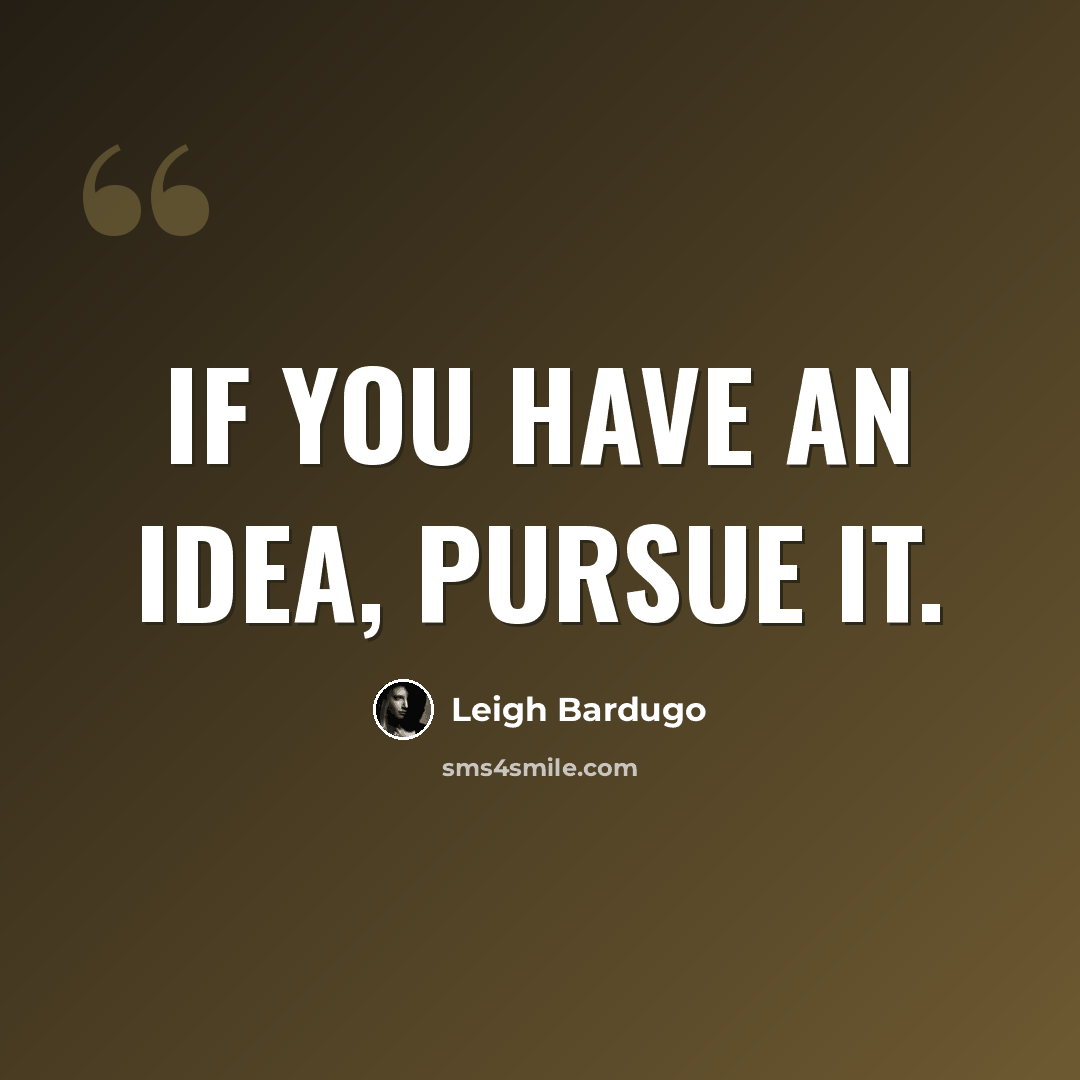 “If you have an idea, pursue it.” quote by Leigh Bardugo