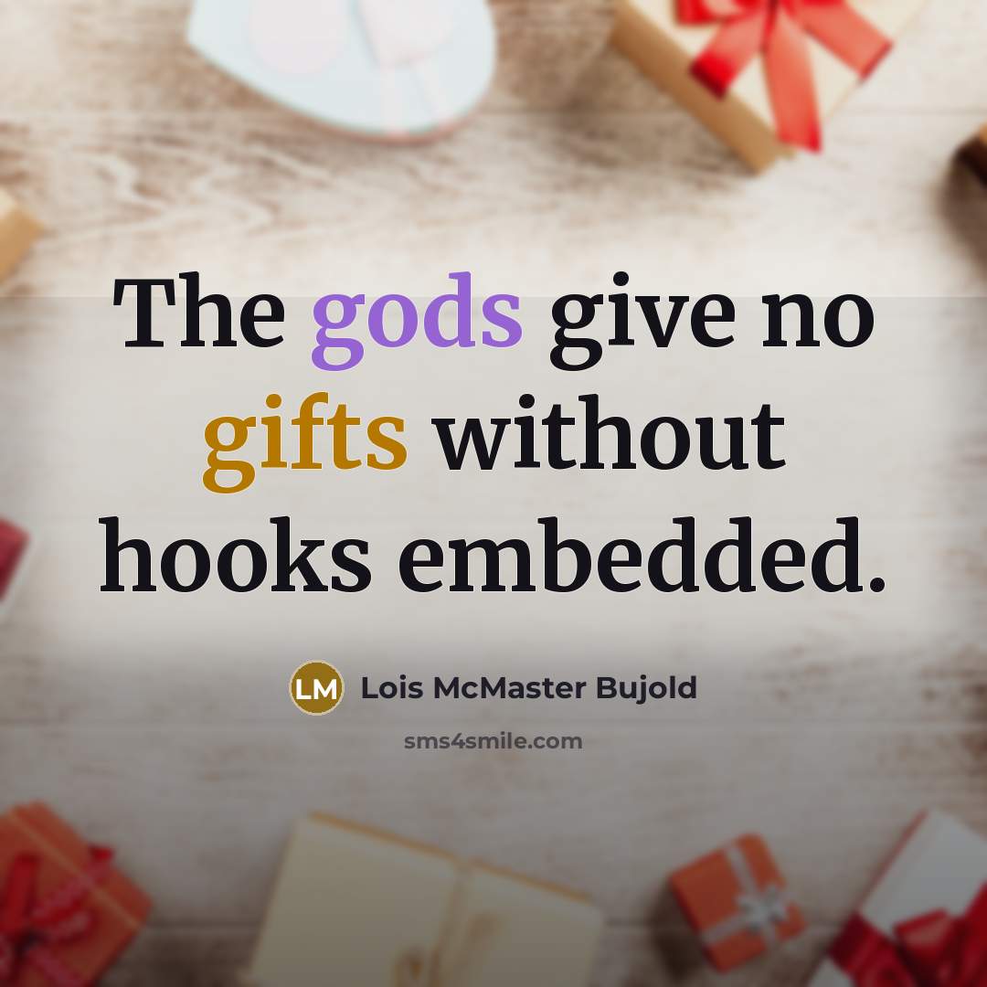 “The gods give no gifts without hooks embedded.” quote by Lois McMaster Bujold