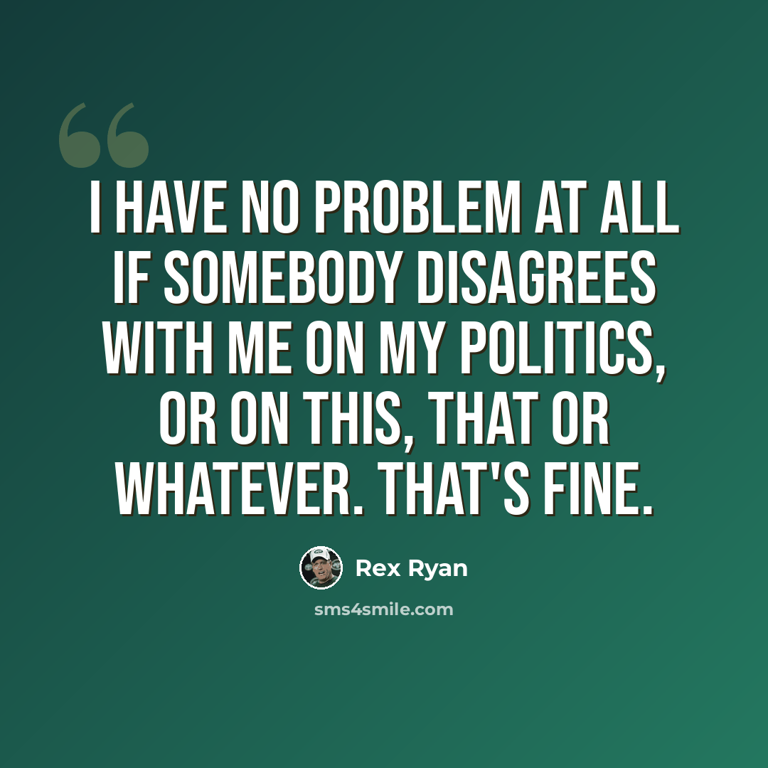 “I have no problem at all if somebody disagrees with me on my politics, or on this, that or whatever. That's fine.” quote by Rex Ryan