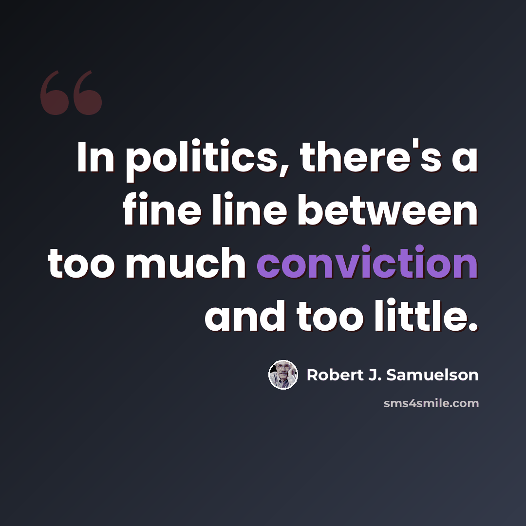 “In politics, there's a fine line between too much conviction and too little.” quote by Robert J. Samuelson