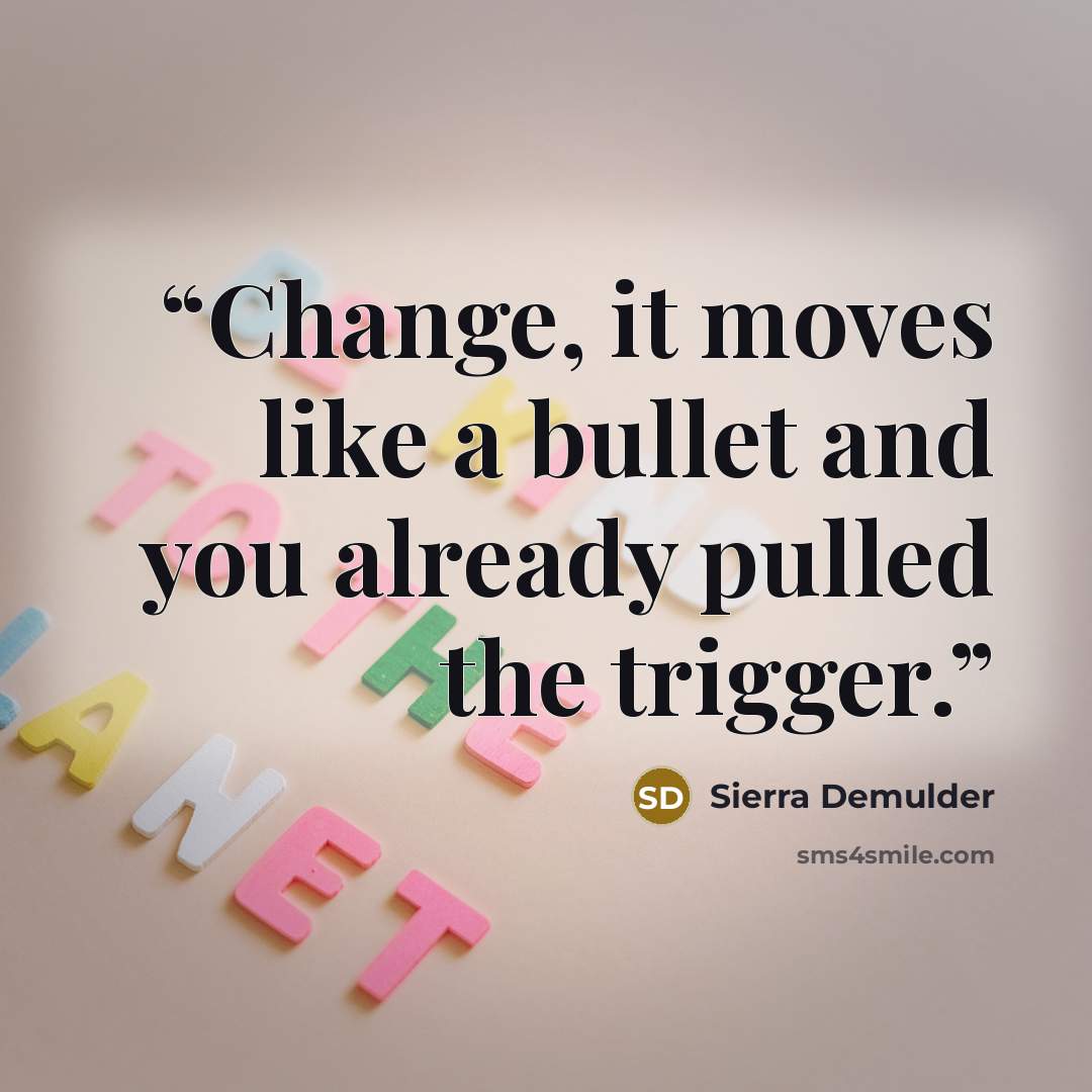 “Change, it moves like a bullet and you already pulled the trigger.” quote by Sierra DeMulder