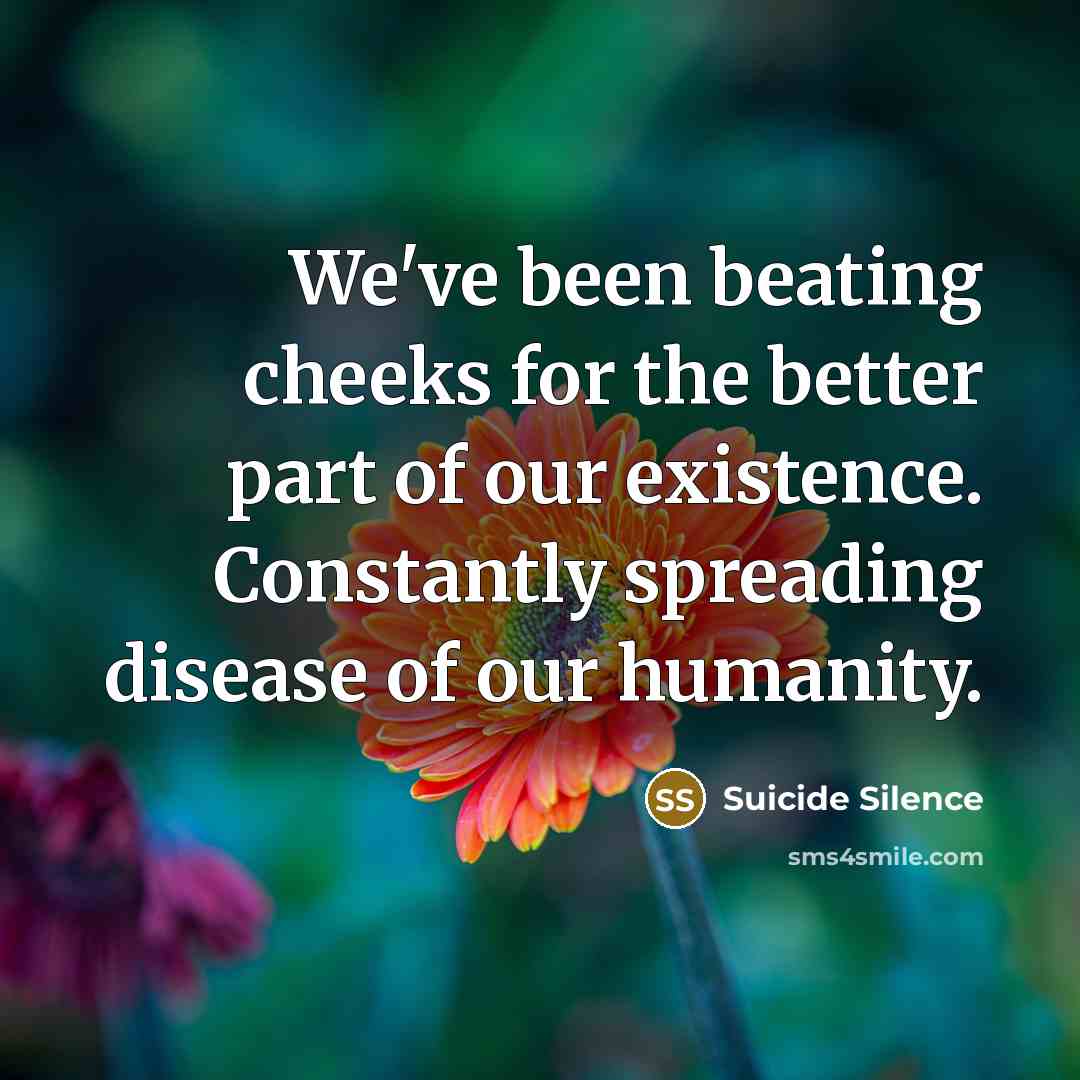 “We've been beating cheeks for the better part of our existence. Constantly spreading disease of our humanity.” quote by Suicide Silence