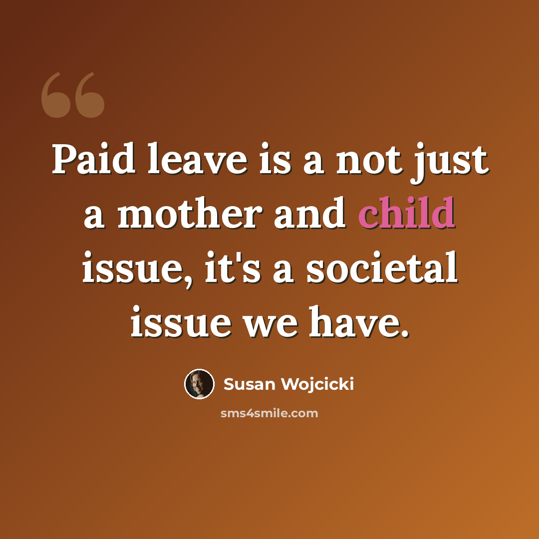 “Paid leave is a not just a mother and child issue, it's a societal issue we have.” quote by Susan Wojcicki