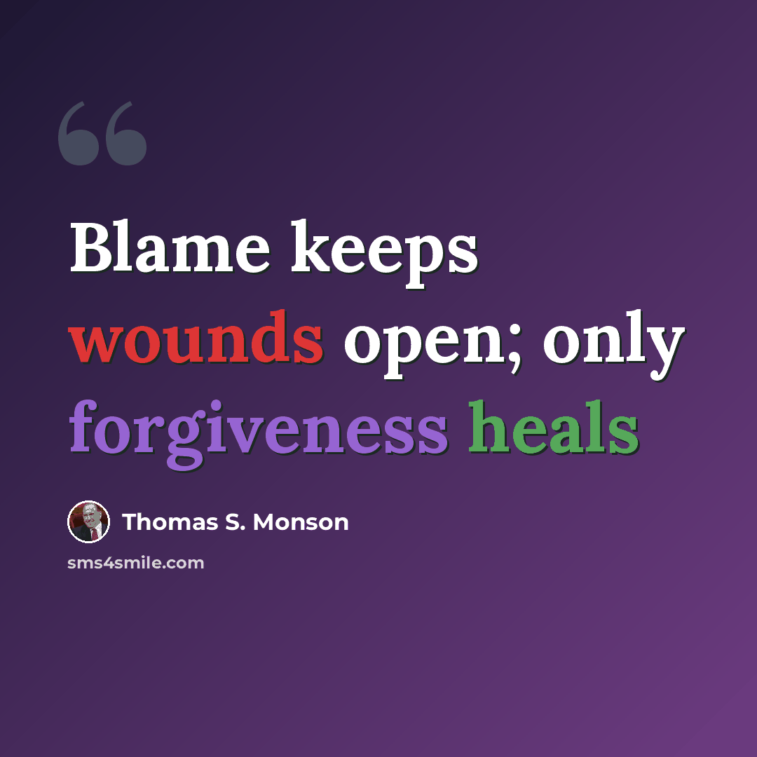 “Blame keeps wounds open; only forgiveness heals” quote by Thomas S. Monson