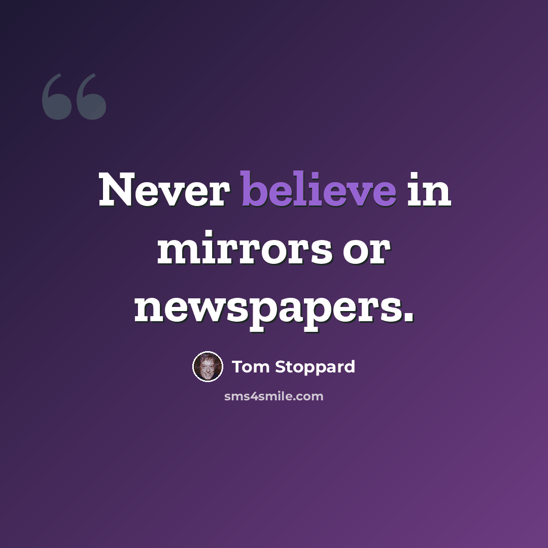 “Never believe in mirrors or newspapers.” quote by Tom Stoppard