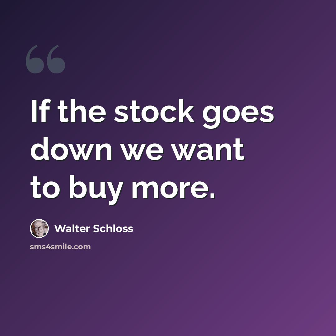 “If the stock goes down we want to buy more.” quote by Walter Schloss