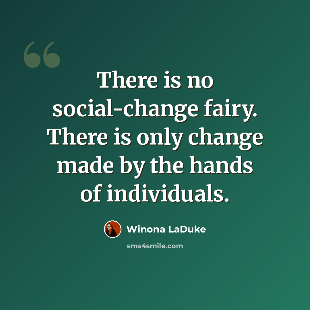 “There is no social-change fairy. There is only change made by the hands of individuals.” quote by Winona LaDuke