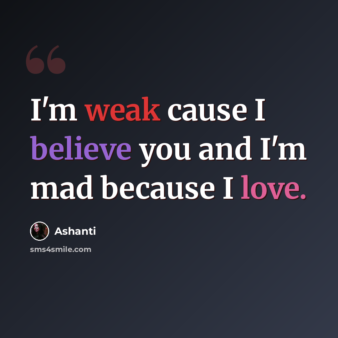 “I'm weak cause I believe you and I'm mad because I love.” quote by Ashanti