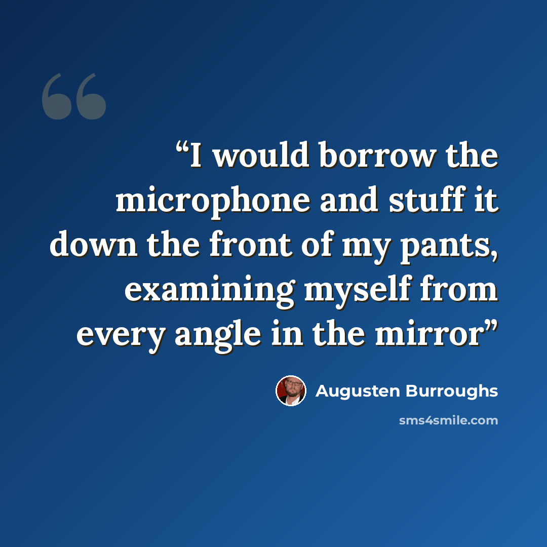 “I would borrow the microphone and stuff it down the front of my pants, examining myself from every angle in the mirror” quote by Augusten Burroughs