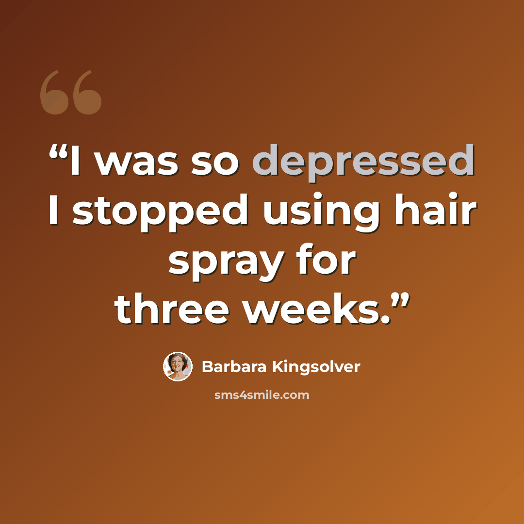 “I was so depressed I stopped using hair spray for three weeks.” quote by Barbara Kingsolver