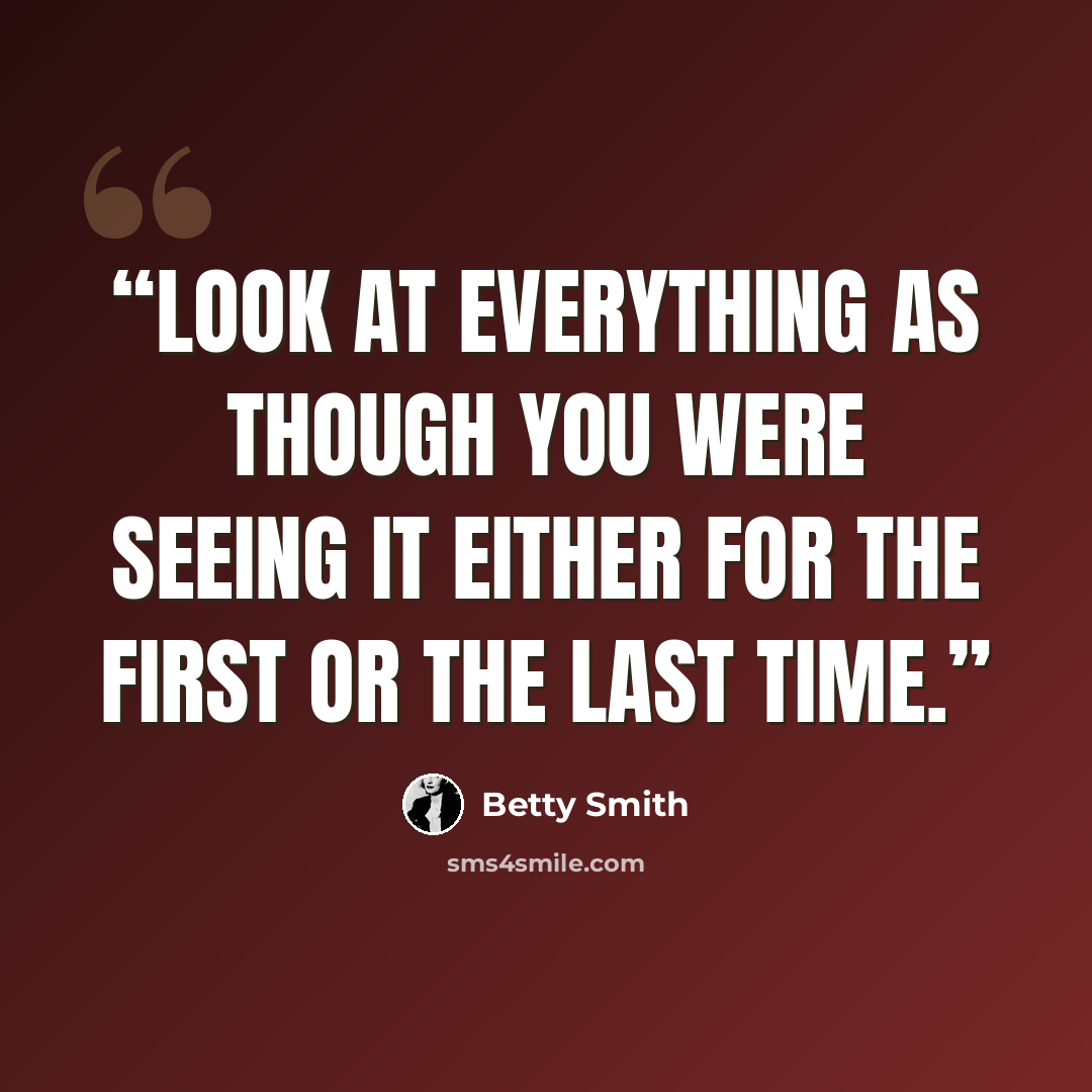 “Look at everything as though you were seeing it either for the first or the last time.” quote by Betty Smith