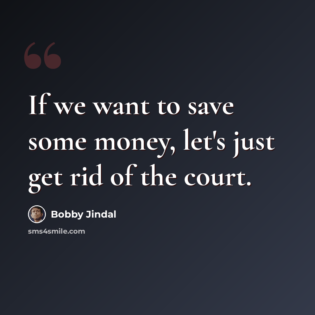 “If we want to save some money, let's just get rid of the court.” quote by Bobby Jindal