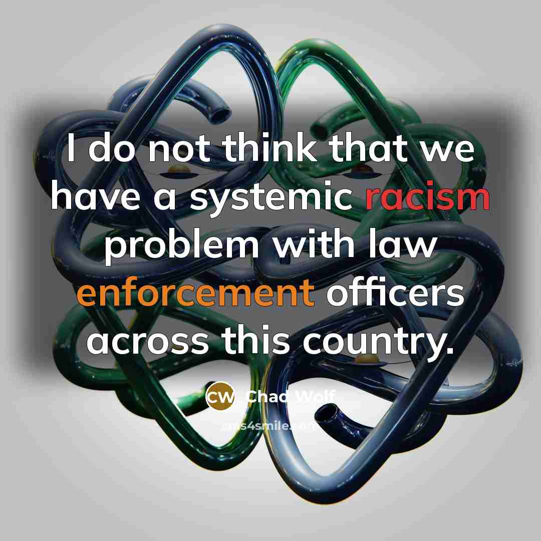 “I do not think that we have a systemic racism problem with law enforcement officers across this country.” quote by Chad Wolf