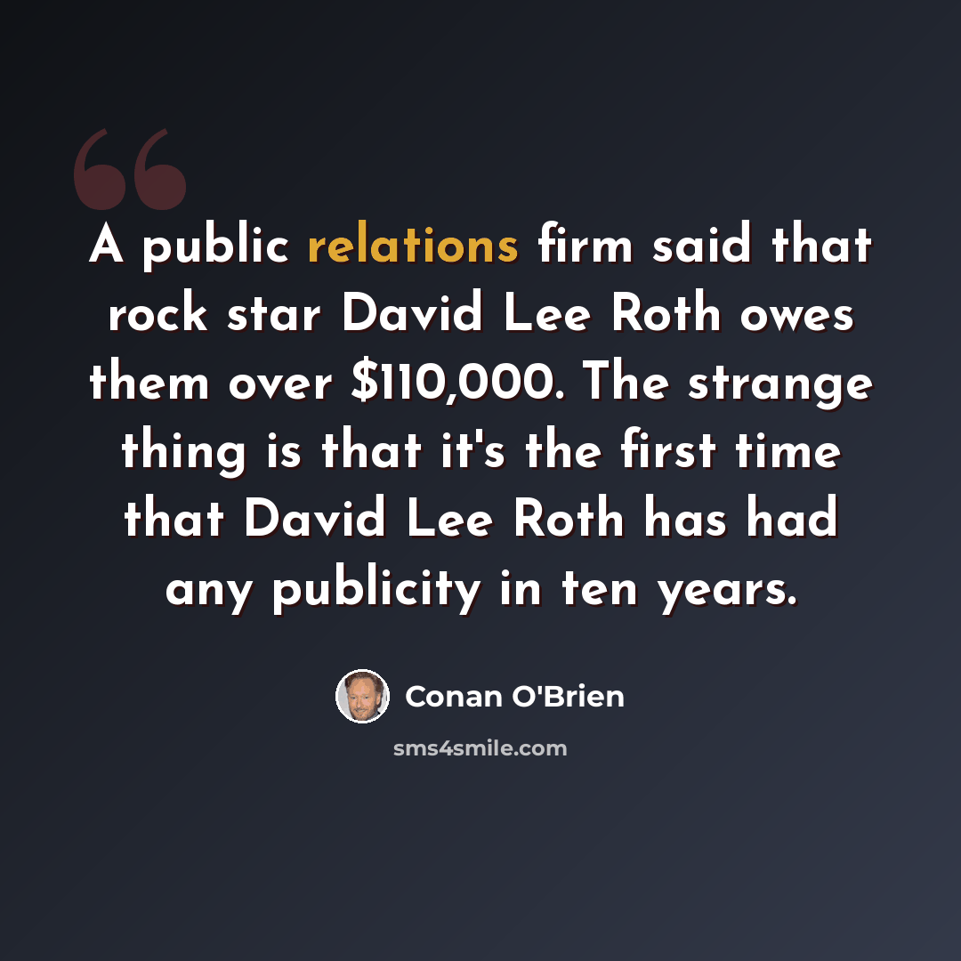 “A public relations firm said that rock star David Lee Roth owes them over $110,000. The strange thing is that it's the first time that David Lee Roth has had any publicity in ten years.” quote by Conan O'Brien