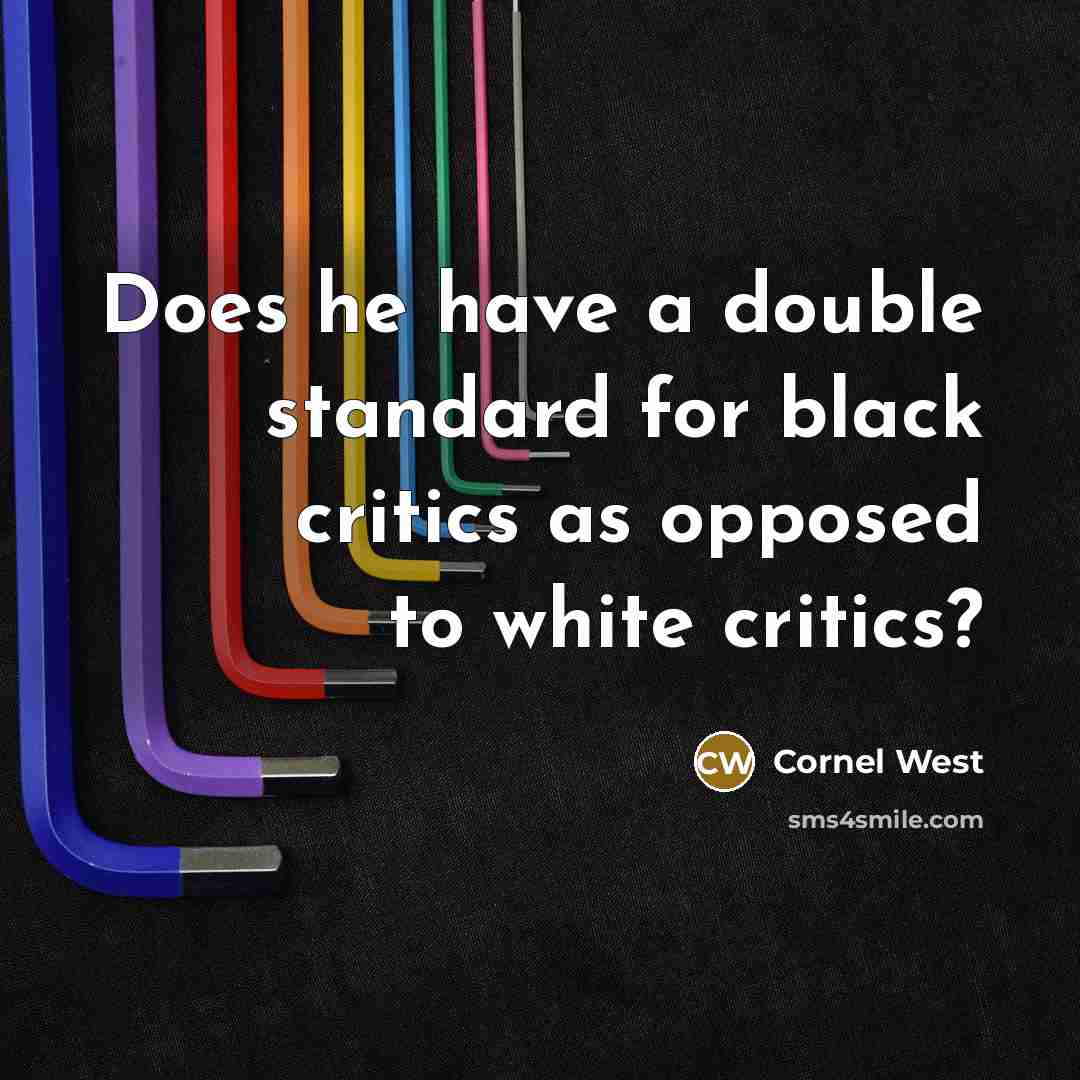 “Does he have a double standard for black critics as opposed to white critics?” quote by Cornel West