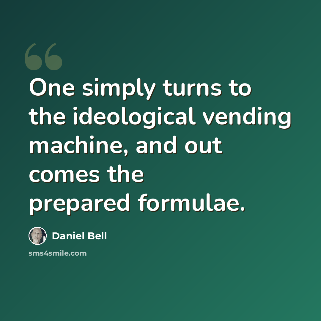 “One simply turns to the ideological vending machine, and out comes the prepared formulae.” quote by Daniel Bell