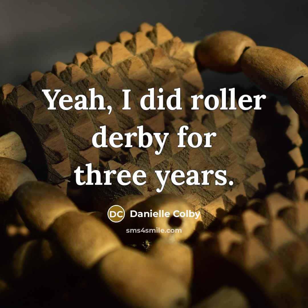 “Yeah, I did roller derby for three years.” quote by Danielle Colby