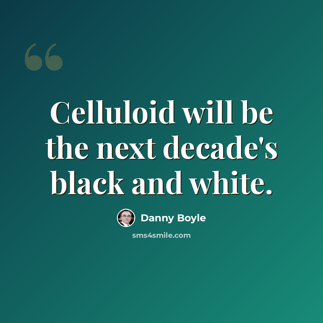 “Celluloid will be the next decade's black and white.” quote by Danny Boyle