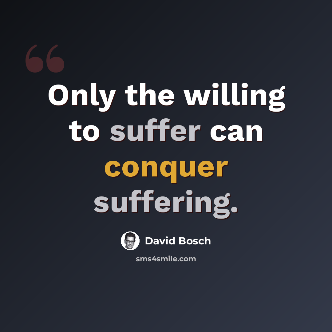 “Only the willing to suffer can conquer suffering.” quote by David Bosch
