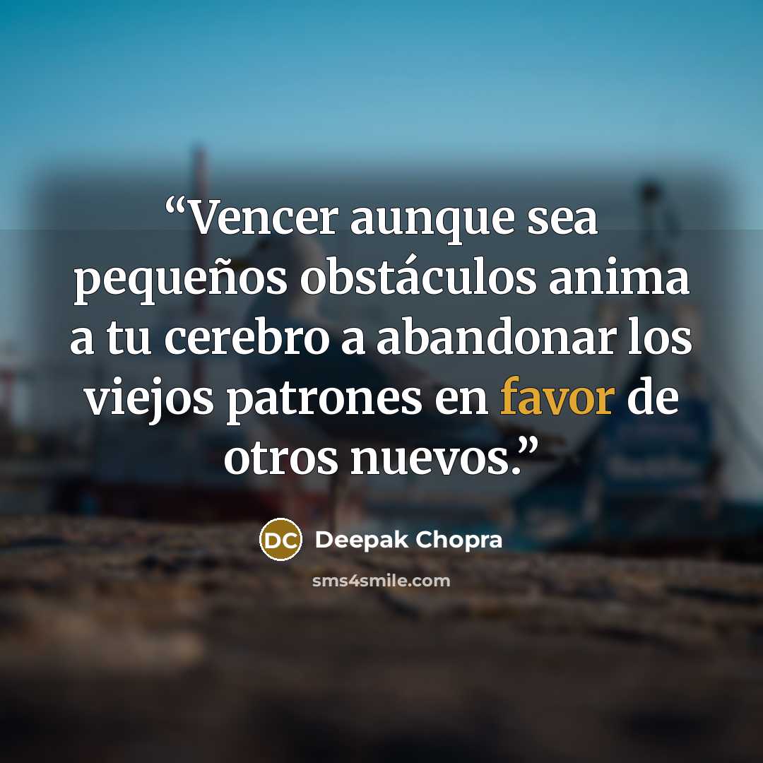 “Vencer aunque sea pequeños obstáculos anima a tu cerebro a abandonar los viejos patrones en favor de otros nuevos.” quote by Deepak Chopra