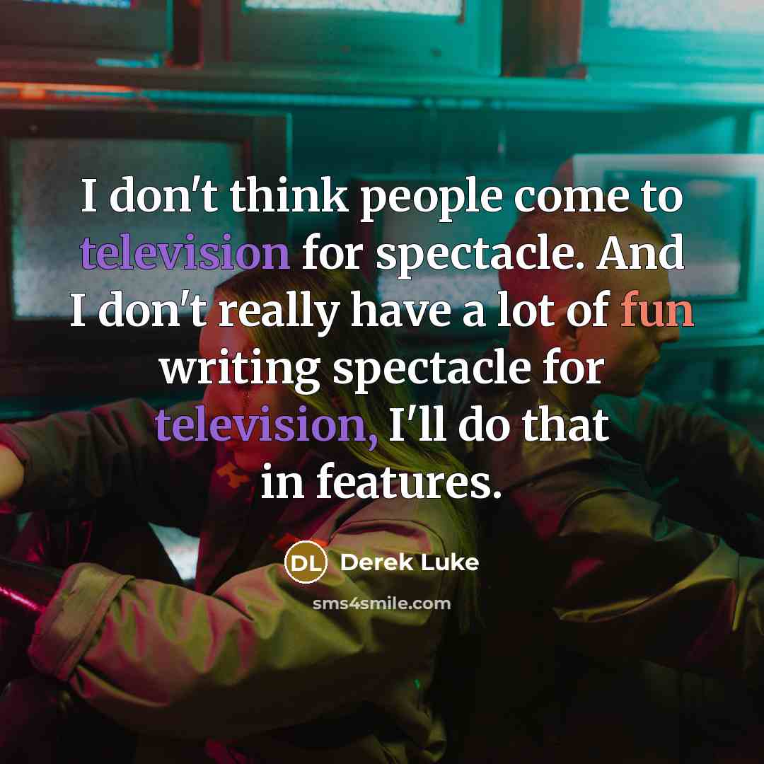 “I don't think people come to television for spectacle. And I don't really have a lot of fun writing spectacle for television, I'll do that in features.” quote by Derek Luke