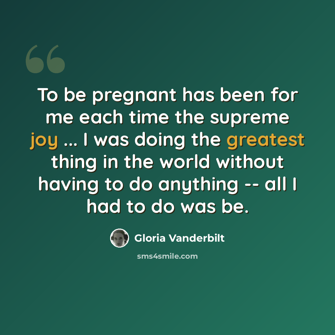 “To be pregnant has been for me each time the supreme joy ... I was doing the greatest thing in the world without having to do anything -- all I had to do was be.” quote by Gloria Vanderbilt