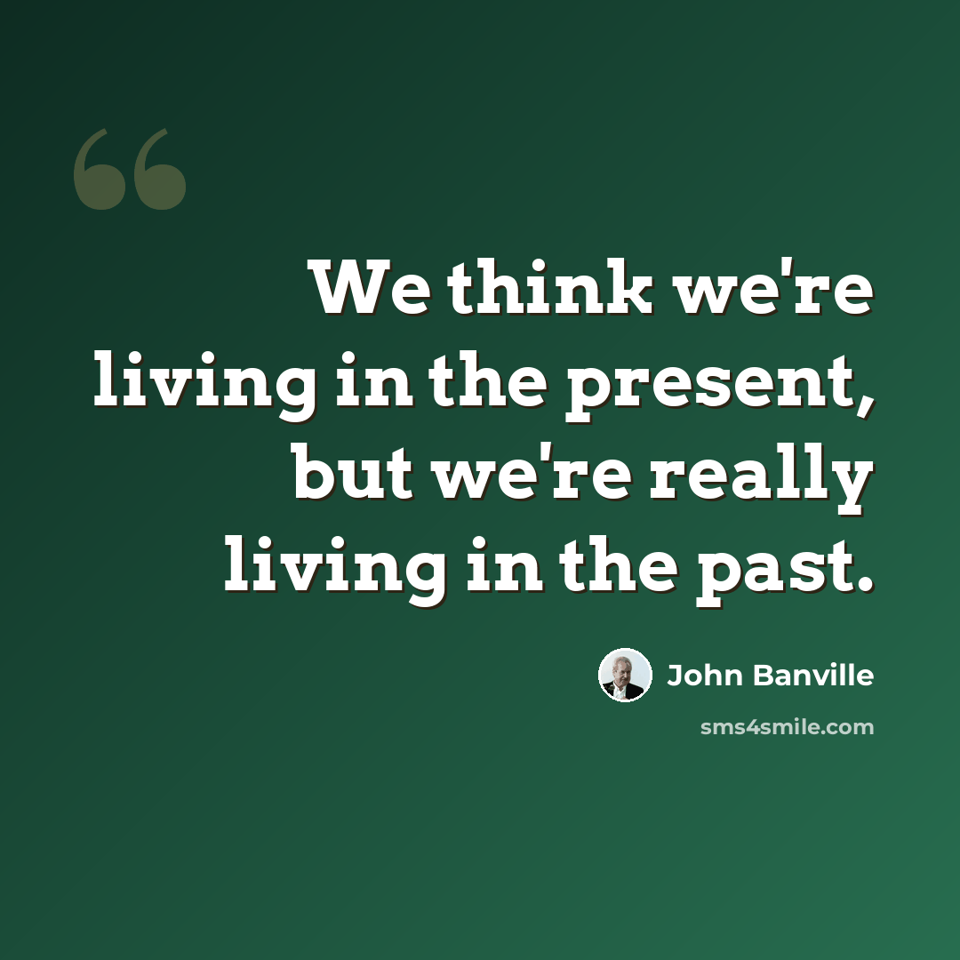 “We think we're living in the present, but we're really living in the past.” quote by John Banville