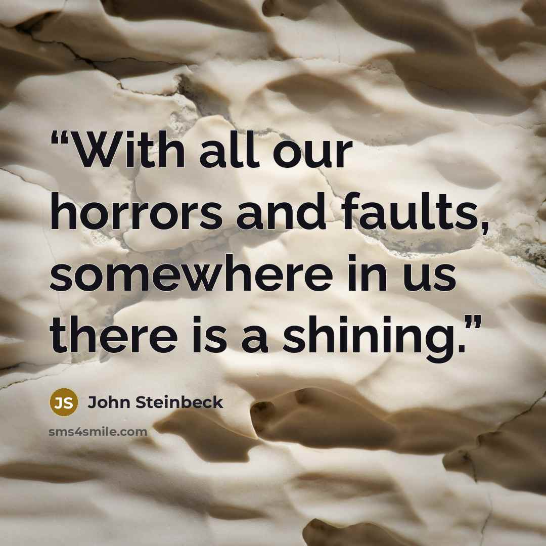 “With all our horrors and faults, somewhere in us there is a shining.” quote by John Steinbeck
