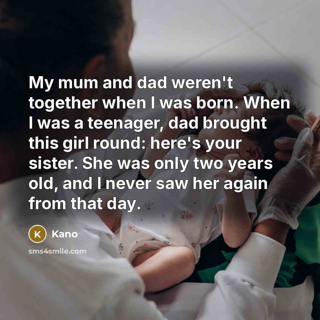 “My mum and dad weren't together when I was born. When I was a teenager, dad brought this girl round: here's your sister. She was only two years old, and I never saw her again from that day.” quote by Kano