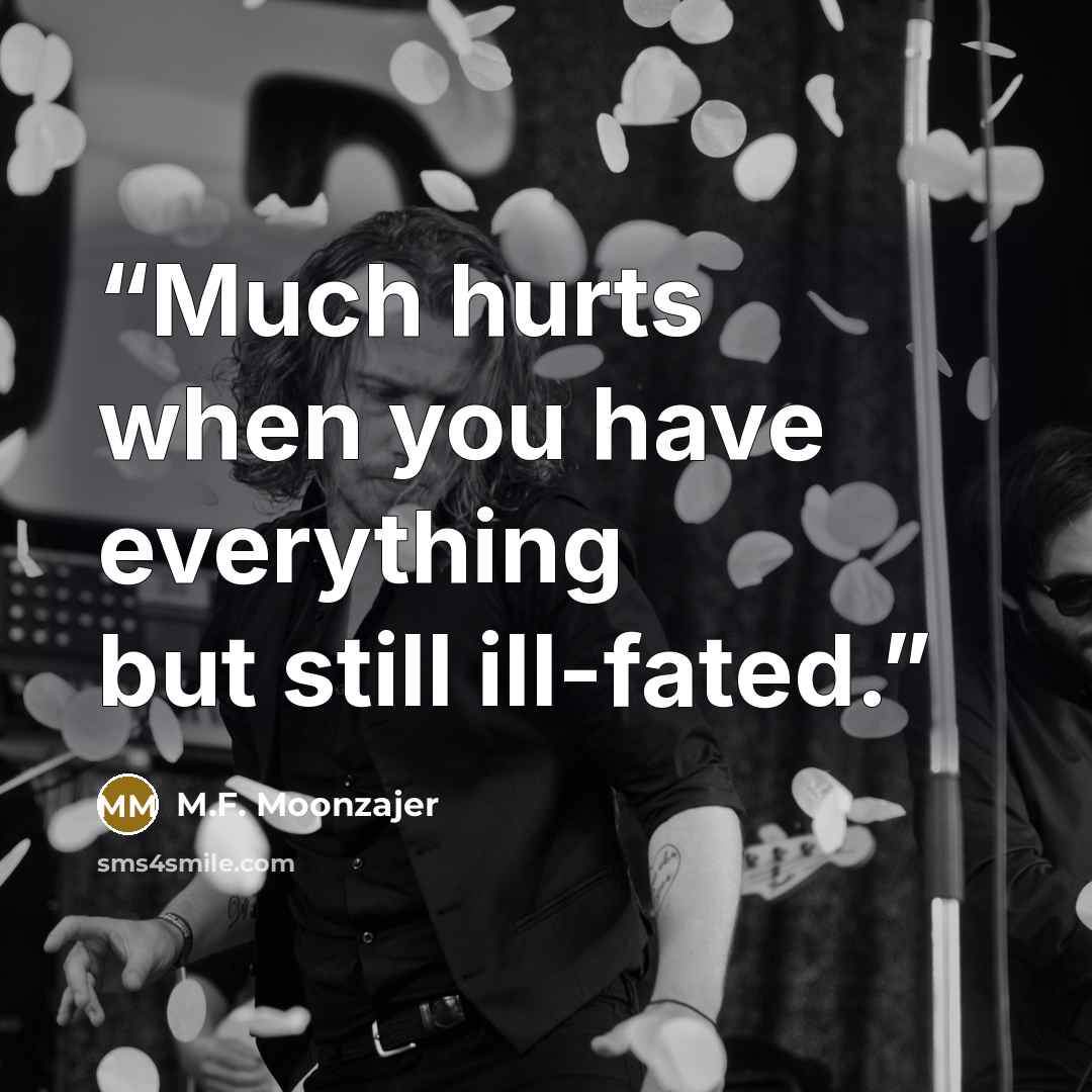 “Much hurts when you have everything but still ill-fated.” quote by M.F. Moonzajer