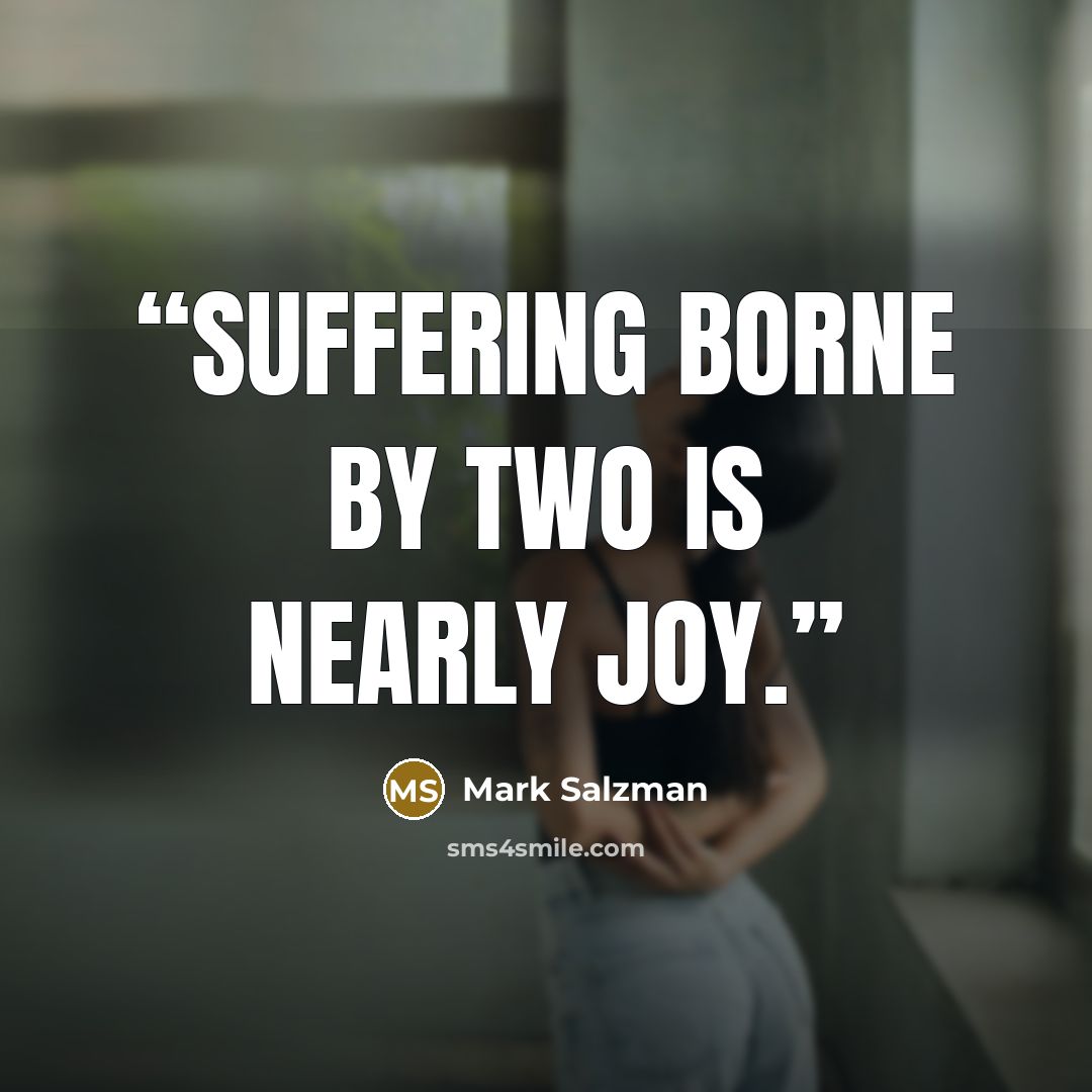 “suffering borne by two is nearly joy.” quote by Mark Salzman