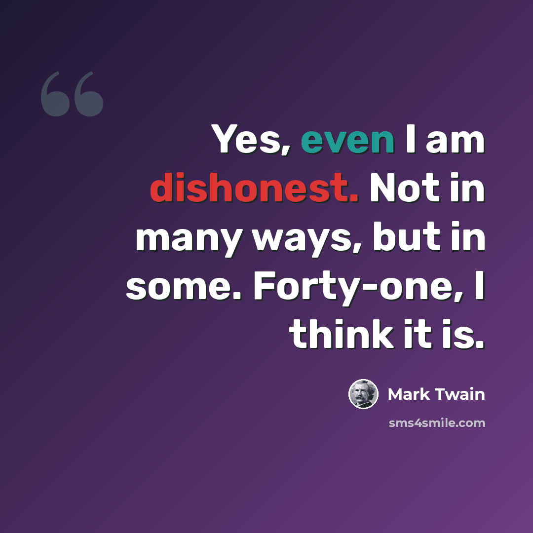 “Yes, even I am dishonest. Not in many ways, but in some. Forty-one, I think it is.” quote by Mark Twain