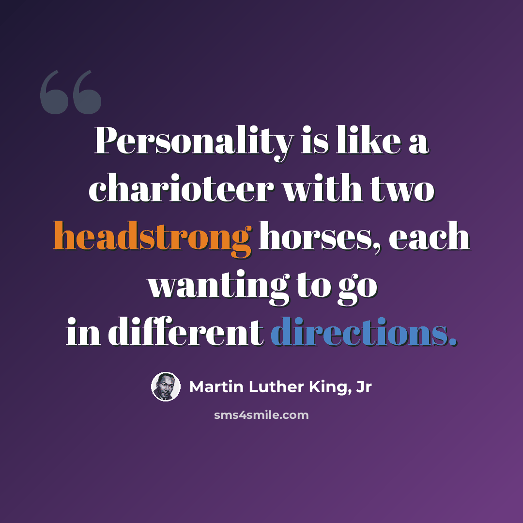 “Personality is like a charioteer with two headstrong horses, each wanting to go in different directions.” quote by Martin Luther King, Jr