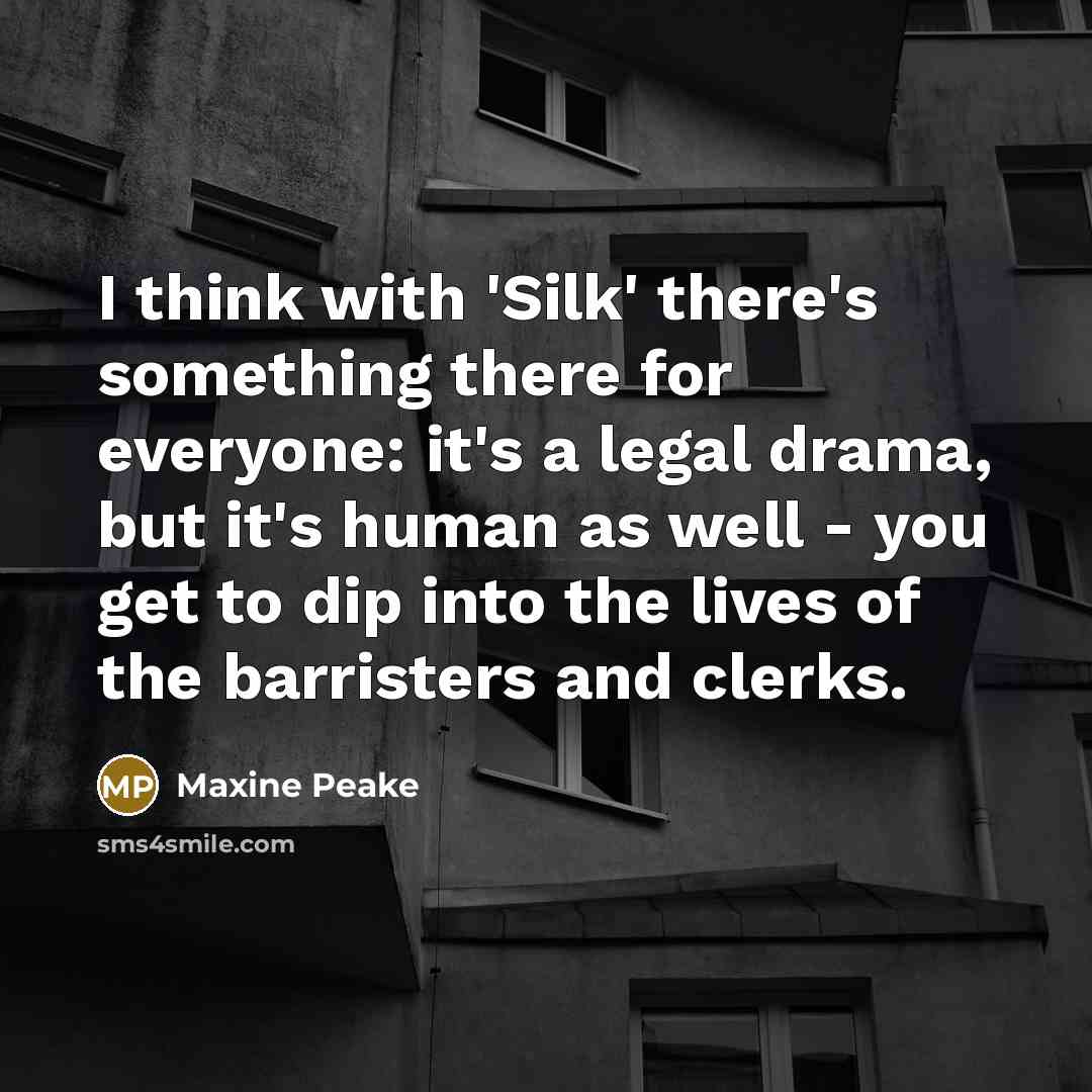 “I think with 'Silk' there's something there for everyone: it's a legal drama, but it's human as well - you get to dip into the lives of the barristers and clerks.” quote by Maxine Peake