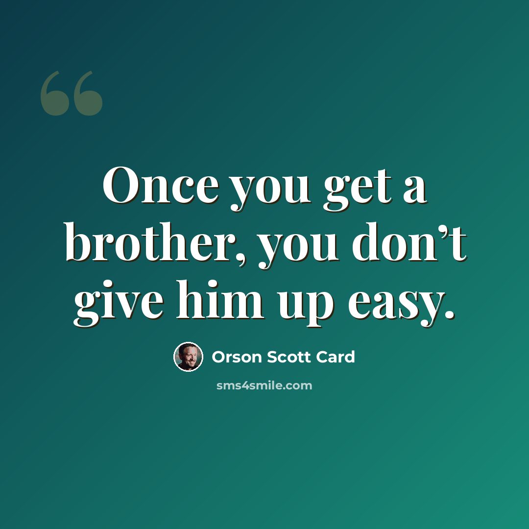 “Once you get a brother, you don’t give him up easy.” quote by Orson Scott Card