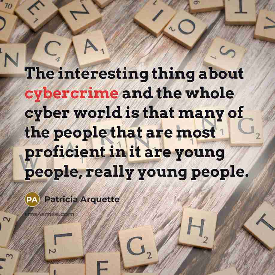 “The interesting thing about cybercrime and the whole cyber world is that many of the people that are most proficient in it are young people, really young people.” quote by Patricia Arquette