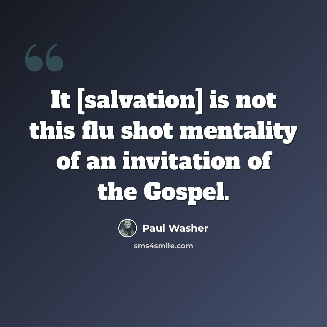 “It [salvation] is not this flu shot mentality of an invitation of the Gospel.” quote by Paul Washer