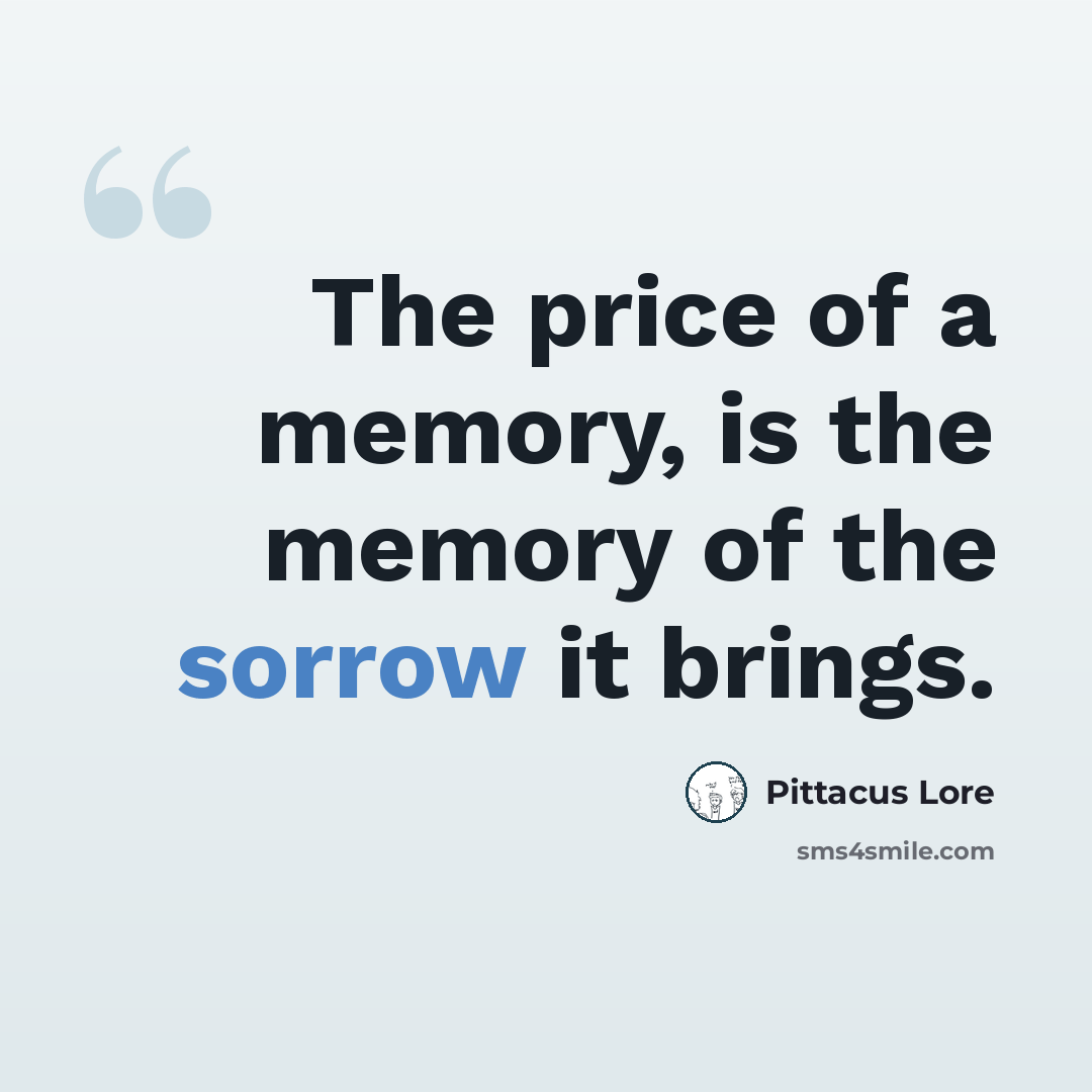 “The price of a memory, is the memory of the sorrow it brings.” quote by Pittacus Lore