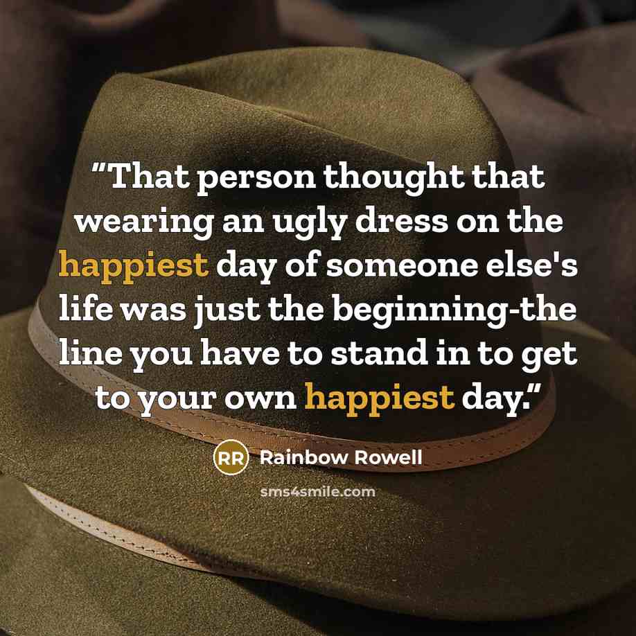 “That person thought that wearing an ugly dress on the happiest day of someone else's life was just the beginning-the line you have to stand in to get to your own happiest day.” quote by Rainbow Rowell