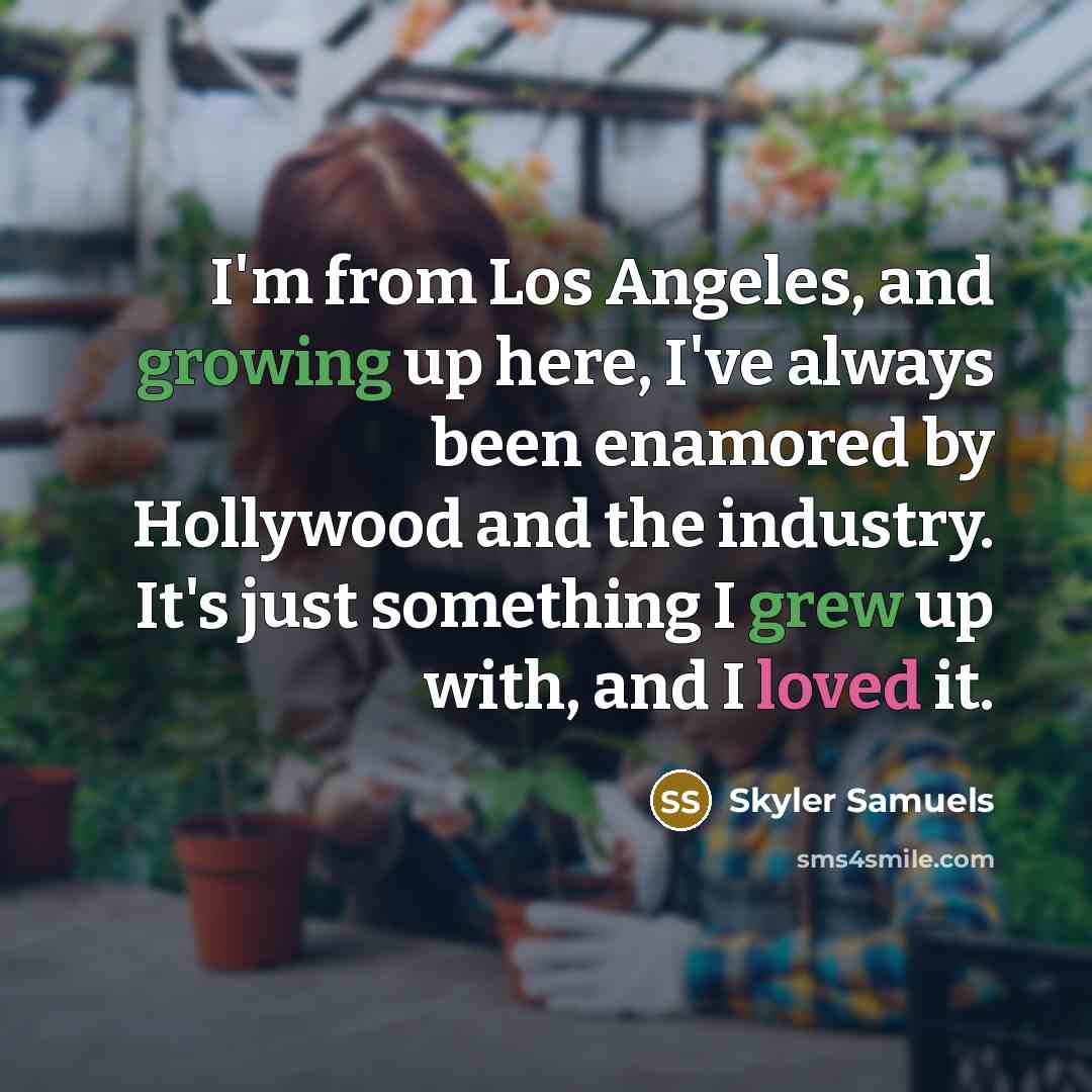 “I'm from Los Angeles, and growing up here, I've always been enamored by Hollywood and the industry. It's just something I grew up with, and I loved it.” quote by Skyler Samuels