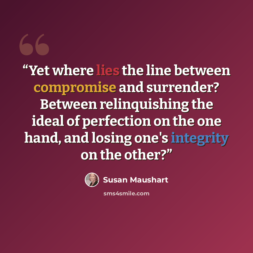 “Yet where lies the line between compromise and surrender? Between relinquishing the ideal of perfection on the one hand, and losing one's integrity on the other?” quote by Susan Maushart